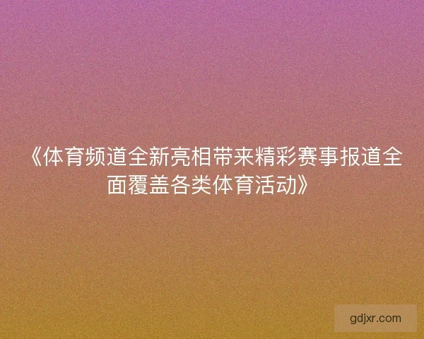 《体育频道全新亮相带来精彩赛事报道全面覆盖各类体育活动》 《体育频道全新亮相带来精彩赛事报道全面覆盖各类体育活动》