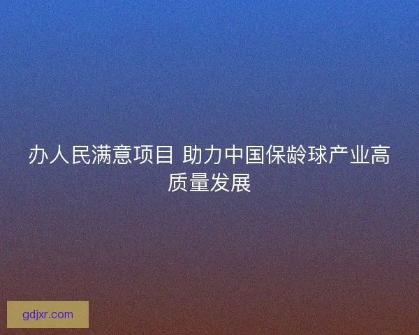 办人民满意项目 助力中国保龄球产业高质量发展